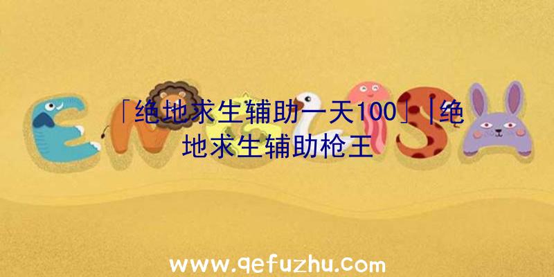 「绝地求生辅助一天100」|绝地求生辅助枪王